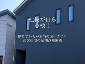 社長が自ら点検！建ててからが本当のお付き合い。
