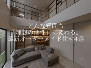 どんな難問も「理想の個性」に変わる。ダイセイが叶えた最新オーダーメイド住宅4選