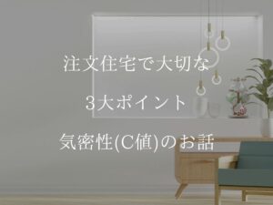 注文住宅で大切な3大ポイント「気密性（C値）」